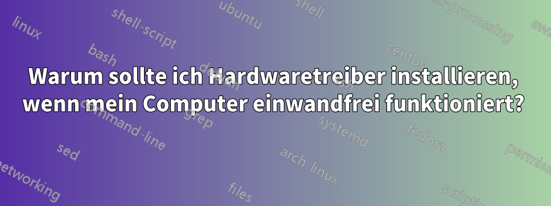 Warum sollte ich Hardwaretreiber installieren, wenn mein Computer einwandfrei funktioniert?