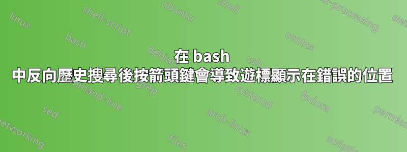 在 bash 中反向歷史搜尋後按箭頭鍵會導致遊標顯示在錯誤的位置