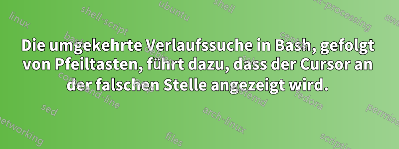 Die umgekehrte Verlaufssuche in Bash, gefolgt von Pfeiltasten, führt dazu, dass der Cursor an der falschen Stelle angezeigt wird.