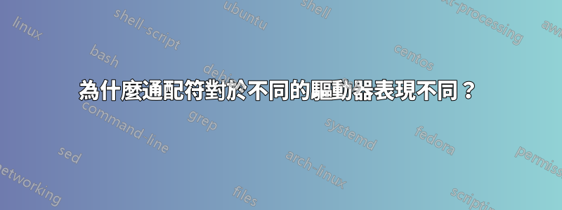 為什麼通配符對於不同的驅動器表現不同？