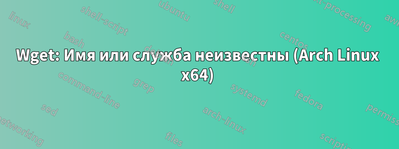 Wget: Имя или служба неизвестны (Arch Linux x64)