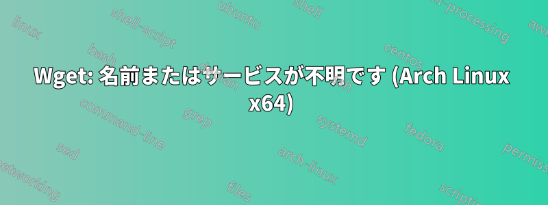 Wget: 名前またはサービスが不明です (Arch Linux x64)