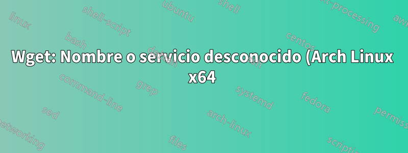 Wget: Nombre o servicio desconocido (Arch Linux x64)