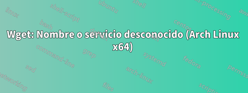 Wget: Nombre o servicio desconocido (Arch Linux x64)