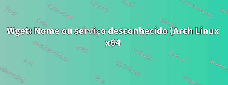 Wget: Nome ou serviço desconhecido (Arch Linux x64)