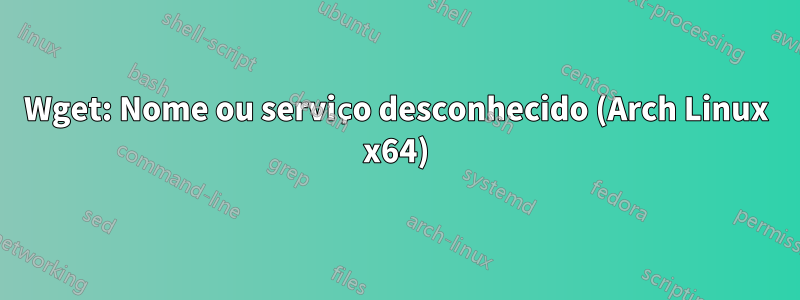 Wget: Nome ou serviço desconhecido (Arch Linux x64)