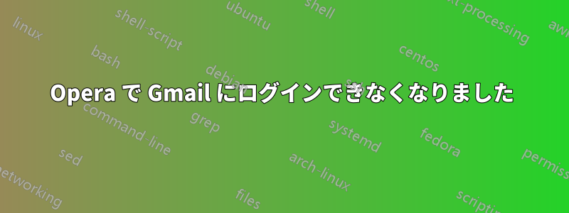 Opera で Gmail にログインできなくなりました