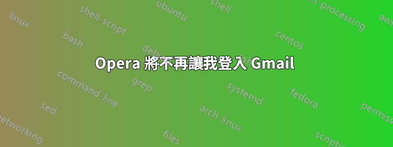 Opera 將不再讓我登入 Gmail