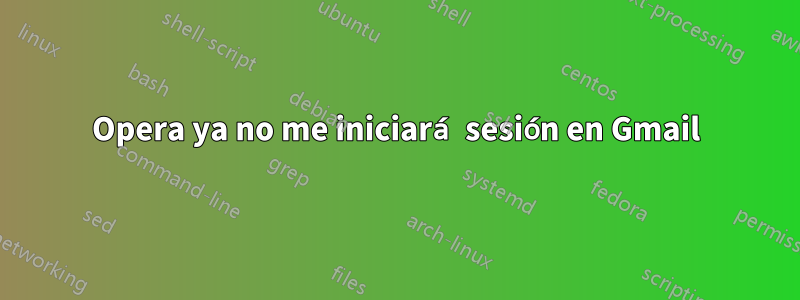 Opera ya no me iniciará sesión en Gmail