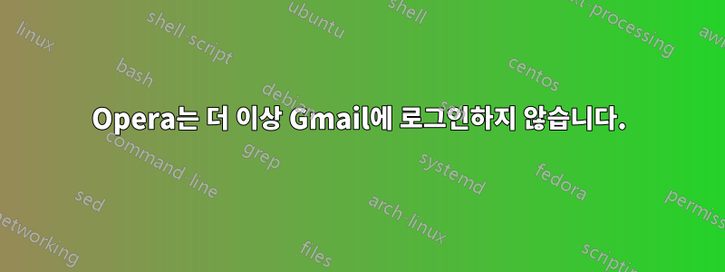 Opera는 더 이상 Gmail에 로그인하지 않습니다.