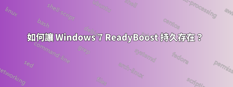 如何讓 Windows 7 ReadyBoost 持久存在？