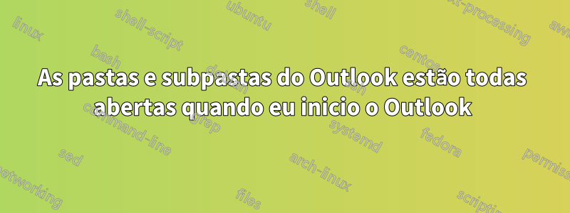 As pastas e subpastas do Outlook estão todas abertas quando eu inicio o Outlook