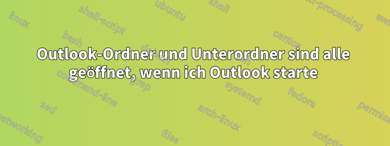 Outlook-Ordner und Unterordner sind alle geöffnet, wenn ich Outlook starte