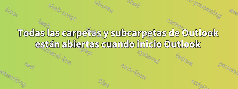 Todas las carpetas y subcarpetas de Outlook están abiertas cuando inicio Outlook