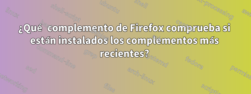 ¿Qué complemento de Firefox comprueba si están instalados los complementos más recientes?