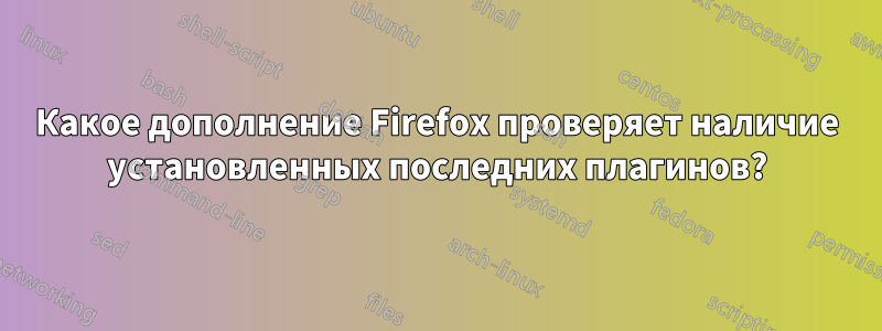 Какое дополнение Firefox проверяет наличие установленных последних плагинов?