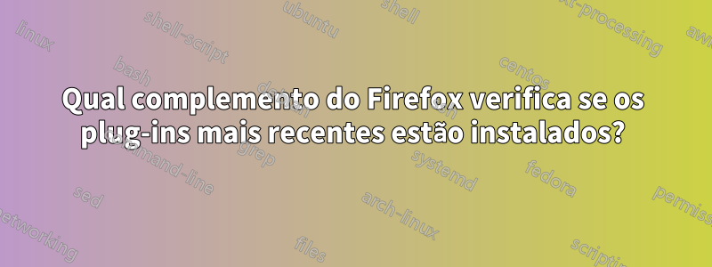 Qual complemento do Firefox verifica se os plug-ins mais recentes estão instalados?