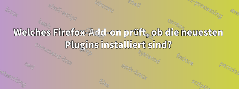 Welches Firefox-Add-on prüft, ob die neuesten Plugins installiert sind?