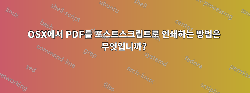 OSX에서 PDF를 포스트스크립트로 인쇄하는 방법은 무엇입니까?