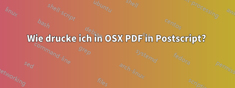 Wie drucke ich in OSX PDF in Postscript?