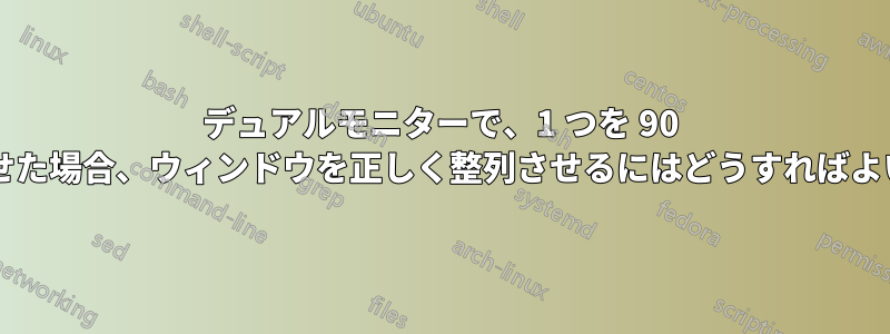 デュアルモニターで、1 つを 90 度回転させた場合、ウィンドウを正しく整列させるにはどうすればよいですか?