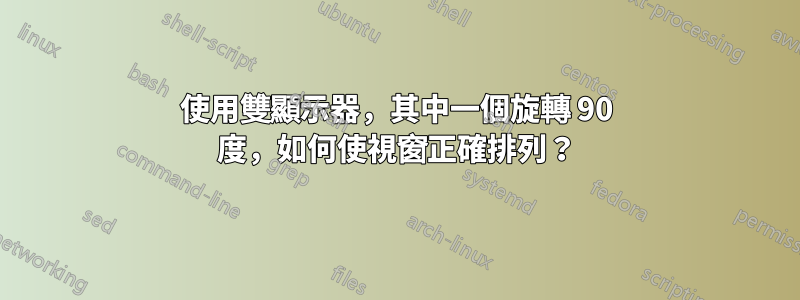 使用雙顯示器，其中一個旋轉 90 度，如何使視窗正確排列？