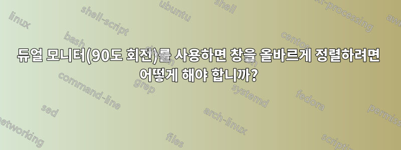 듀얼 모니터(90도 회전)를 사용하면 창을 올바르게 정렬하려면 어떻게 해야 합니까?