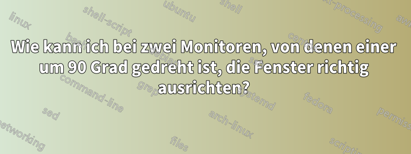 Wie kann ich bei zwei Monitoren, von denen einer um 90 Grad gedreht ist, die Fenster richtig ausrichten?