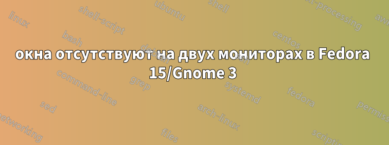 окна отсутствуют на двух мониторах в Fedora 15/Gnome 3