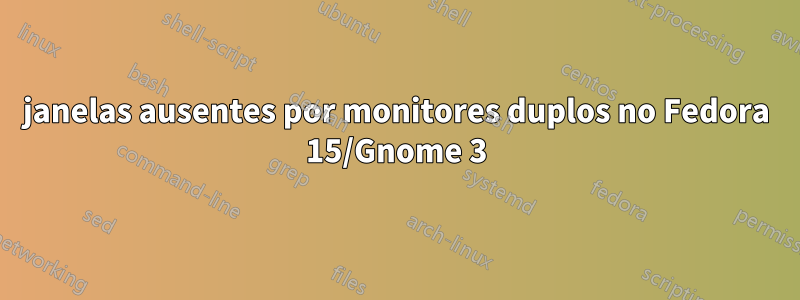 janelas ausentes por monitores duplos no Fedora 15/Gnome 3