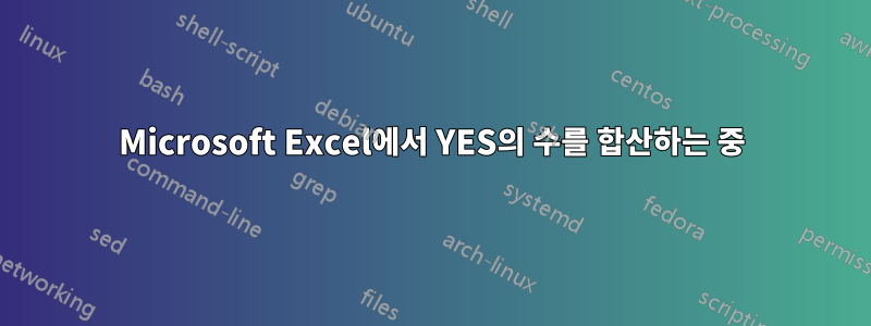 Microsoft Excel에서 YES의 수를 합산하는 중