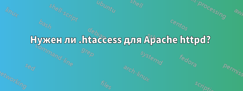 Нужен ли .htaccess для Apache httpd?