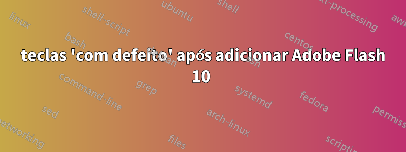 6 teclas 'com defeito' após adicionar Adobe Flash 10