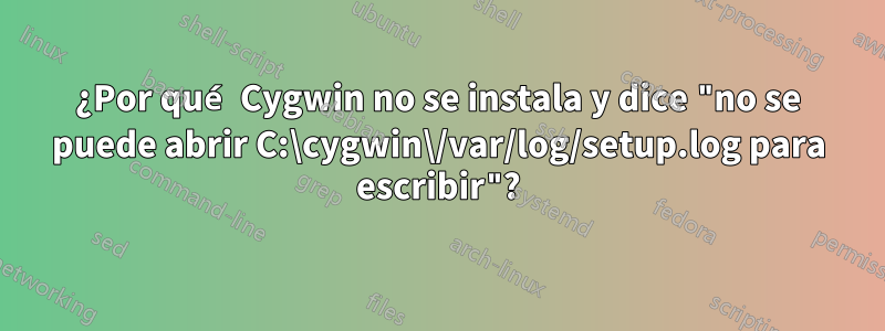 ¿Por qué Cygwin no se instala y dice "no se puede abrir C:\cygwin\/var/log/setup.log para escribir"?