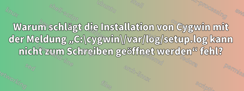 Warum schlägt die Installation von Cygwin mit der Meldung „C:\cygwin\/var/log/setup.log kann nicht zum Schreiben geöffnet werden“ fehl?