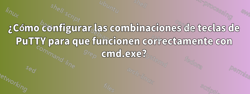 ¿Cómo configurar las combinaciones de teclas de PuTTY para que funcionen correctamente con cmd.exe?