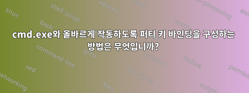 cmd.exe와 올바르게 작동하도록 퍼티 키 바인딩을 구성하는 방법은 무엇입니까?