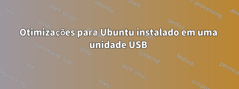 Otimizações para Ubuntu instalado em uma unidade USB