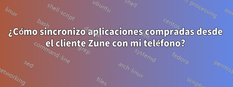 ¿Cómo sincronizo aplicaciones compradas desde el cliente Zune con mi teléfono?