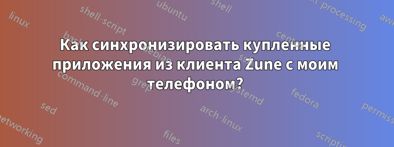 Как синхронизировать купленные приложения из клиента Zune с моим телефоном?