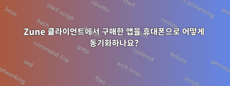 Zune 클라이언트에서 구매한 앱을 휴대폰으로 어떻게 동기화하나요?