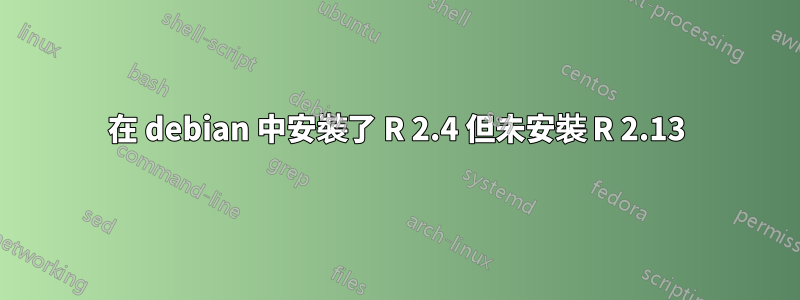 在 debian 中安裝了 R 2.4 但未安裝 R 2.13