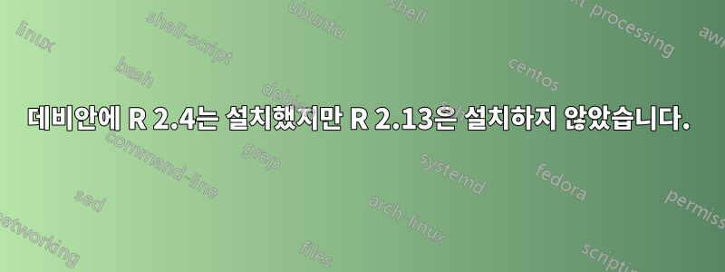 데비안에 R 2.4는 설치했지만 R 2.13은 설치하지 않았습니다.