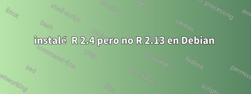 instalé R 2.4 pero no R 2.13 en Debian