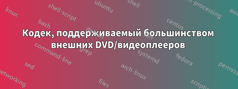 Кодек, поддерживаемый большинством внешних DVD/видеоплееров