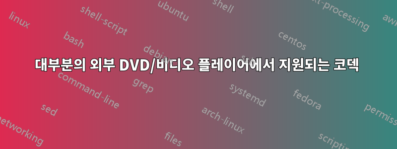 대부분의 외부 DVD/비디오 플레이어에서 지원되는 코덱