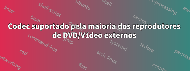 Codec suportado pela maioria dos reprodutores de DVD/Vídeo externos