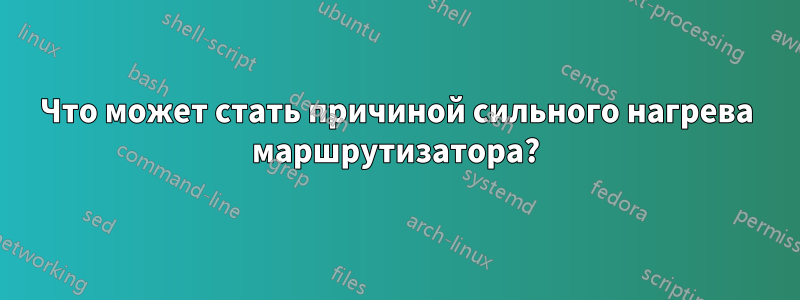 Что может стать причиной сильного нагрева маршрутизатора?