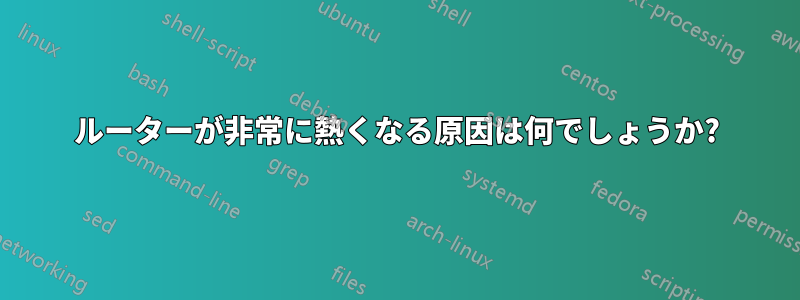 ルーターが非常に熱くなる原因は何でしょうか?