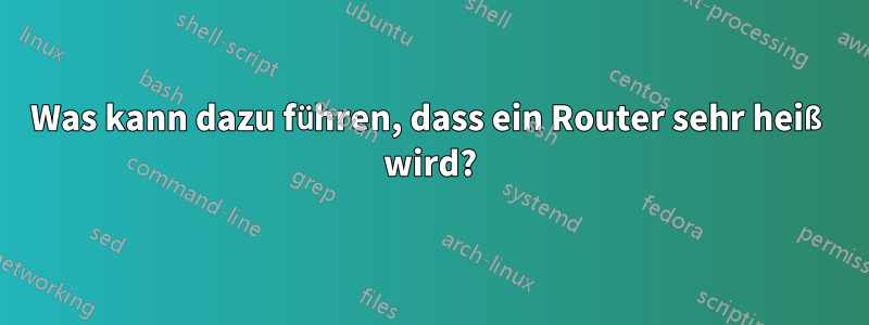 Was kann dazu führen, dass ein Router sehr heiß wird?